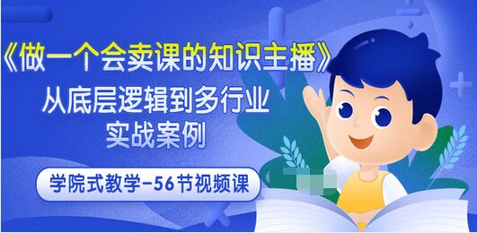 【副业项目3659期】怎样做一个会卖课的知识主播（从底层逻辑到多行业实战案例 ，学院式教学-56节课）-繁星副业