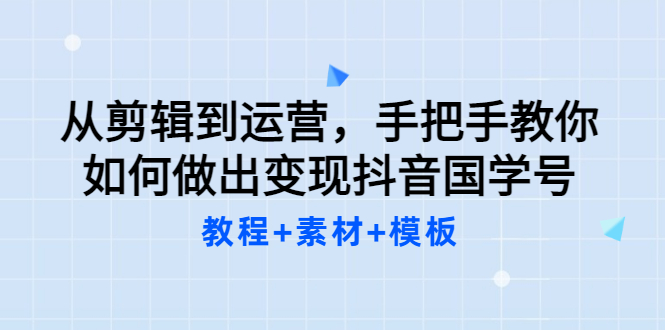 【副业项目3661期】从剪辑到运营，手把手教你如何做出变现抖音国学号（教程+素材+模板）-繁星副业