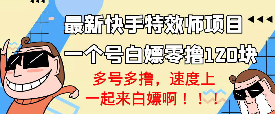 【副业项目3663期】最新快手特效师项目，一个号白嫖零撸120块，多号多撸-繁星副业