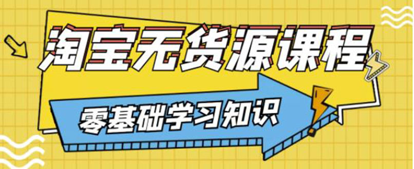 【副业项目3672期】淘宝无货源操作流程：有手就行，只要认字，小学生也可以学会-繁星副业