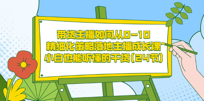 【副业项目3676期】带货主播培训全套资料：精细化策略落地主播成长课，小白也能听懂的干货-繁星副业