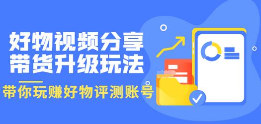 【副业项目3694期】好物视频分享带货升级玩法：玩赚好物评测账号，月入10个W-繁星副业