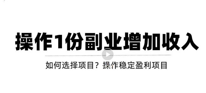 【副业项目3695期】新手如何通过操作副业增加收入，从项目选择到玩法分享！【视频教程】-繁星副业