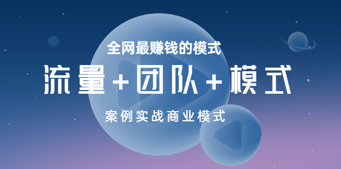 【副业项目3701期】全网最赚钱的商业模式：流量，团队，模式，含实战案例-繁星副业