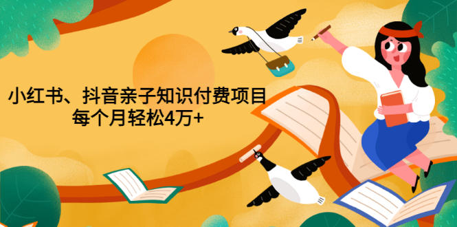 【副业项目3703期】重磅发布小红书、抖音亲子知识付费项目，每个月轻松4万+-繁星副业