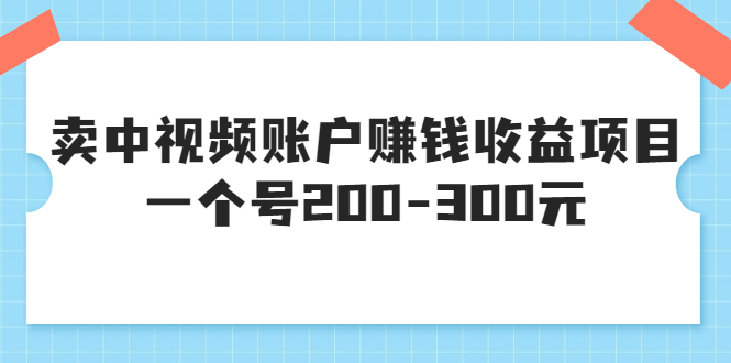 【副业项目3719期】某599元收费培训：卖中视频账户赚钱收益项目，一个号200-300元-繁星副业