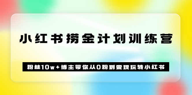 【副业项目3720期】小红书赚钱训练营：粉丝10w+博主带你从0粉到变现玩转小红书-繁星副业