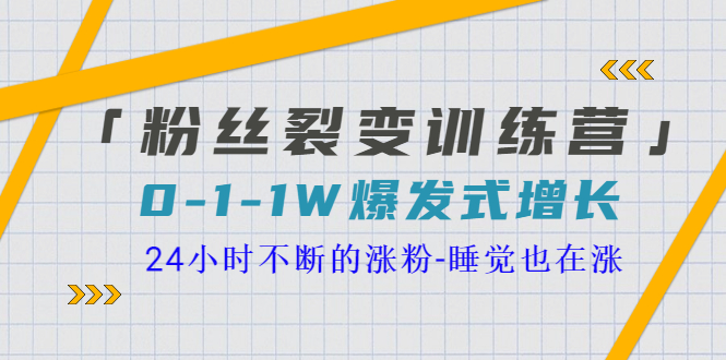 【副业项目3731期】粉丝裂变训练营：0到1w爆发式增长，24小时不断的涨粉-繁星副业