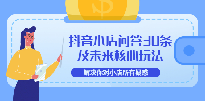 【副业项目3734期】抖音小店问答30条及未来核心玩法，解决你对小店所有疑惑【3节视频课】-繁星副业