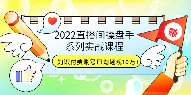 【副业项目3736期】2022直播间操盘手系列实战课程：知识付费账号日均场观10万+(21节视频课)-繁星副业