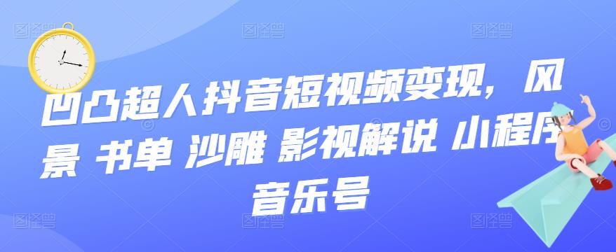 【副业项目3744期】凹凸超人抖音短视频变现，风景 书单 沙雕 影视 解说 小程序 音乐号-繁星副业