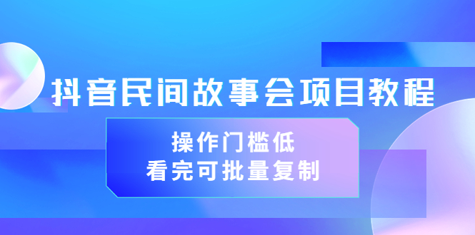 【副业项目3761期】抖音民间故事会项目教程，门槛较低的副业，看完可批量复制（无水印教程+素材）-繁星副业