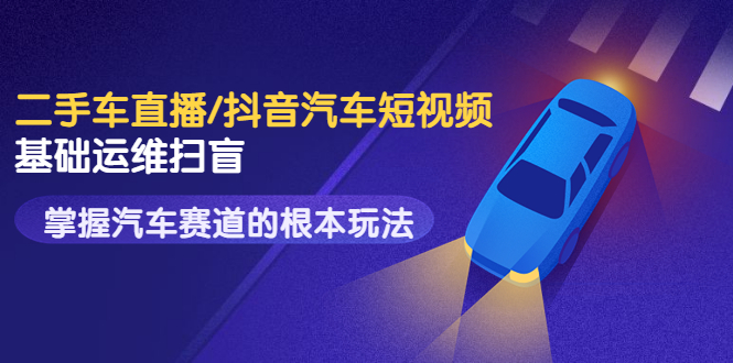 【副业项目3763期】创客君·二手车短视频运营教程，掌握汽车行业短视频的根本玩法-繁星副业