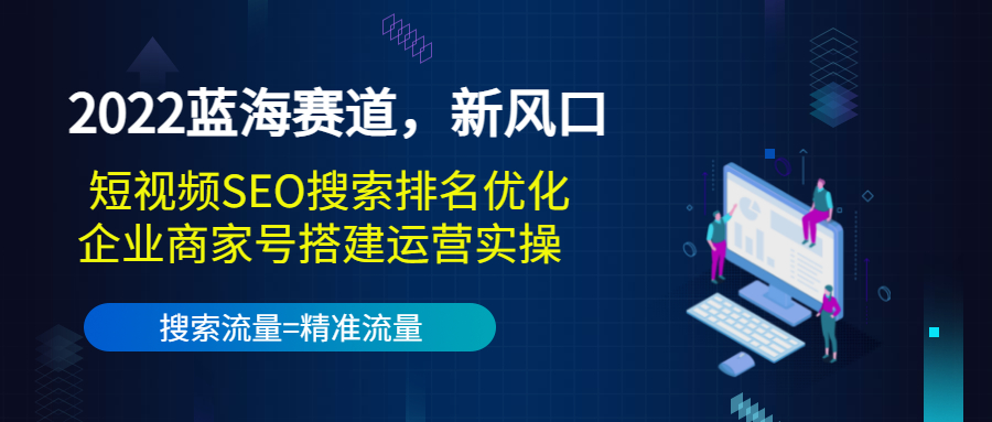 【副业项目3766期】2022蓝海赛道，新风口：短视频SEO搜索排名优化+企业商家号搭建运营实操-繁星副业