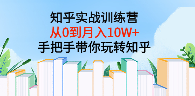 【副业项目3767期】知乎实战训练营：从0到月入10W+手把手带你玩转知乎-繁星副业