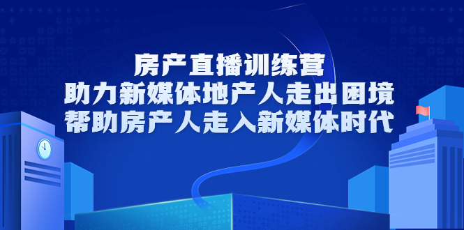 【副业项目3772期】房地产直播卖房训练营：教你如何做房产类自媒体，帮助房产人走入新媒体时代-繁星副业
