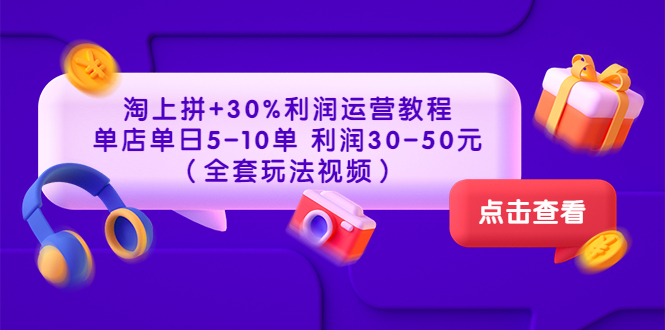 【副业项目3778期】淘上拼运营教程 ：教你怎么做淘上拼赚钱，单店单日利润30-50元（全套玩法视频）-繁星副业