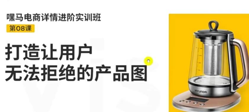 【副业项目3780期】嘿马电商详情设计实训班：电商怎么设计产品图片点击率高，打造让用户无法拒绝的产品图-繁星副业