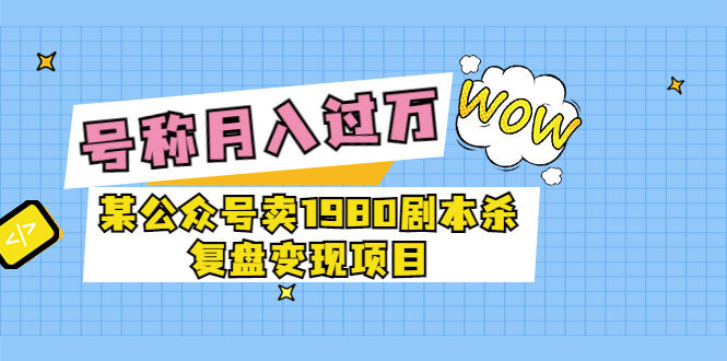 【副业项目3781期】某公众号卖1980剧本杀复盘变现项目，2022月入过万的项目-繁星副业