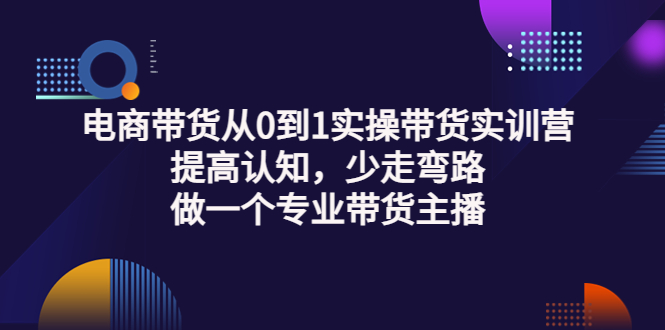【副业项目3792期】电商带货从0到1实操带货实训营：提高认知，少走弯路，做一个专业抖音带货主播-繁星副业