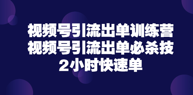 【副业项目3805期】视频号引流出单训练营，视频号引流技巧，2小时快速单-繁星副业