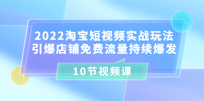 【副业项目3818期】2022淘宝短视频实战玩法：引爆店铺免费流量持续爆发-繁星副业