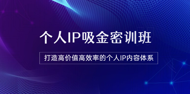 【副业项目3827期】《个人IP吸金密训班》打造高价值高效率的个人IP内容体系-繁星副业
