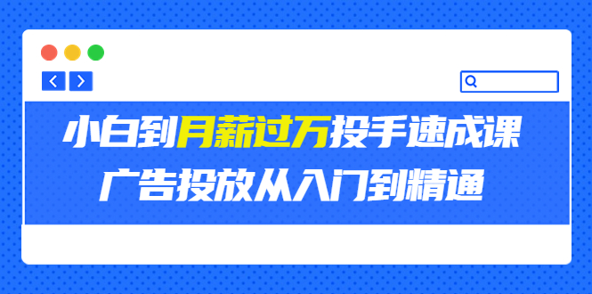 【副业项目3850期】月薪过万投手广告投放教学：广告投放从入门到精通，教你付费广告怎么投放-繁星副业