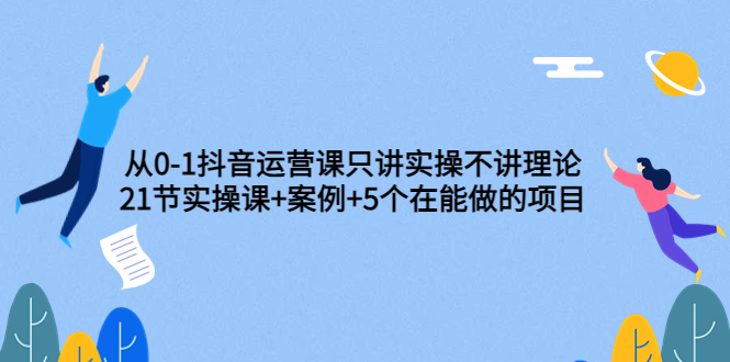 【副业项目3853期】从0-1抖音运营实操课：抖音运营案例拆解+5个在能做的项目-繁星副业
