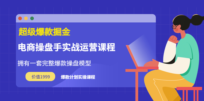【副业项目3872期】电商操盘手实战运营课程，电商爆款如何打造-繁星副业