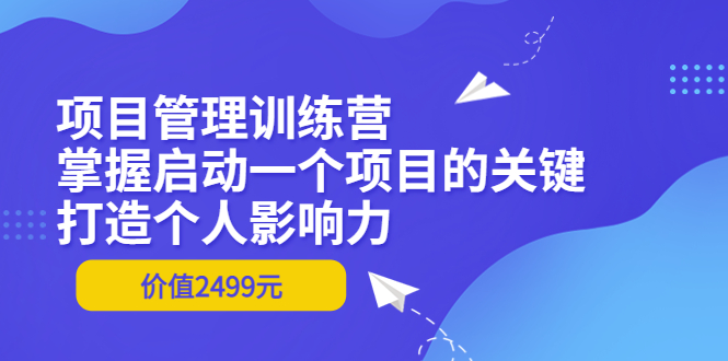 【副业项目3873期】项目管理训练营：怎样启动一个项目，打造个人影响力-繁星副业