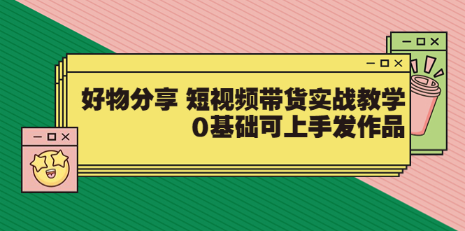 【副业项目3879期】好物分享短视频带货实战教学，0基础学习好物分享-繁星副业