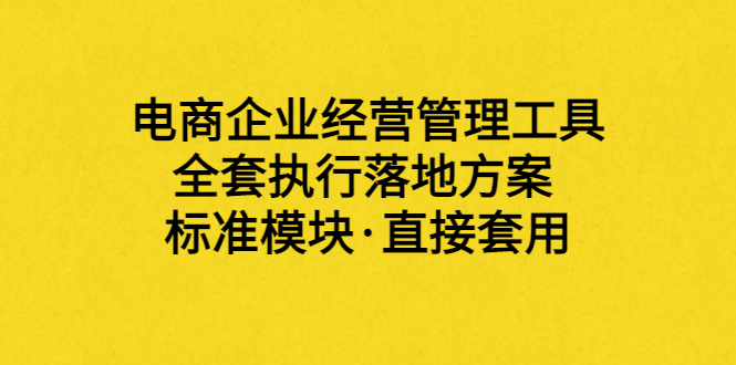 【副业项目3881期】电商企业管理培训课程：电商企业经营管理工具，全套执行落地方案-繁星副业