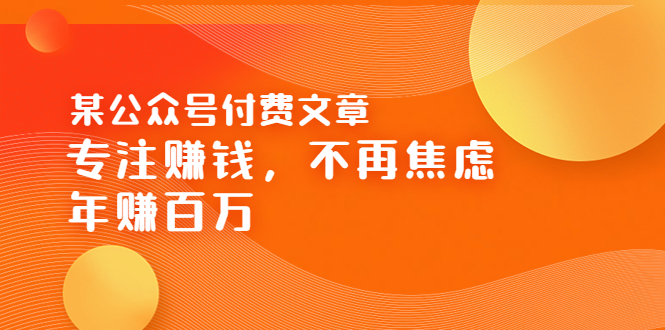 【副业项目3882期】某公众号付费文章：专注赚钱，不再焦虑，年赚百万-繁星副业