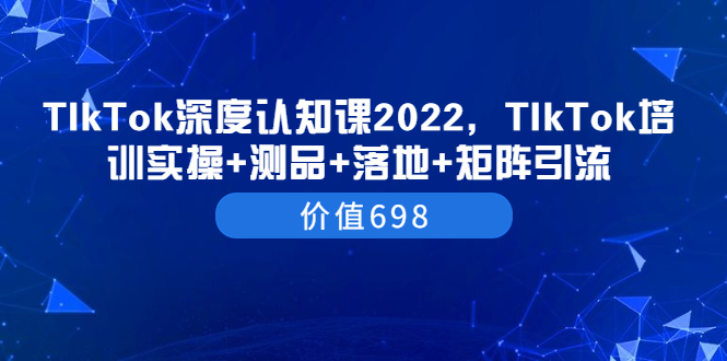 【副业项目3886期】2022TIkTok培训实操+测品+落地+矩阵引流，TikTok如何打造爆款视频-繁星副业