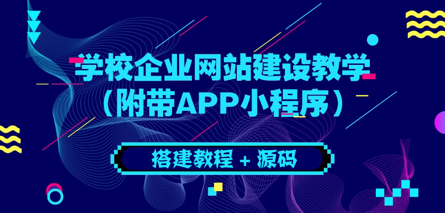 【副业项目3890期】学校企业网站搭建教程：电脑版+手机端（附带APP小程序）-繁星副业