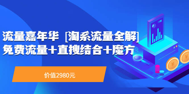 【副业项目3896期】流量嘉年华 [淘系流量全解]系列课：淘宝来了访客不转化，最新最全的系列课-繁星副业