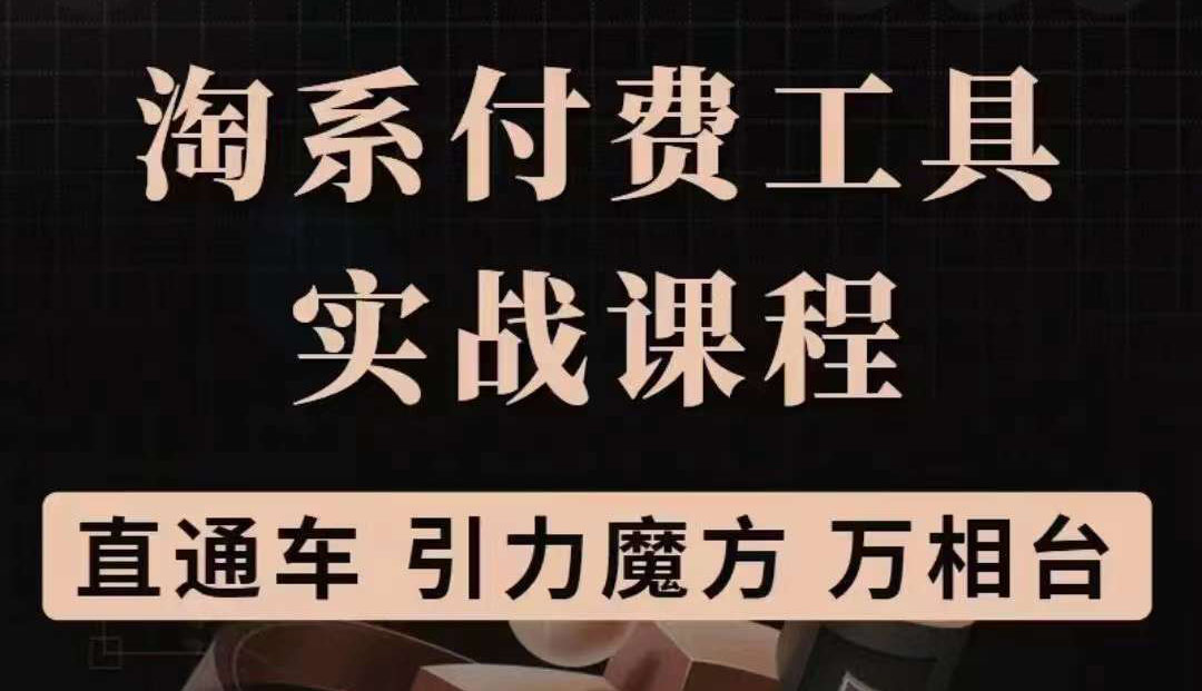 【副业项目3898期】淘系付费工具实战课程【直通车、引力魔方】战略优化，实操演练-繁星副业