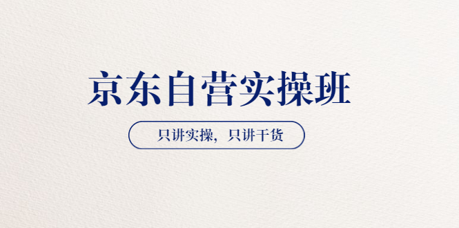 【副业项目3903期】京东自营实操班，只讲实操，只讲干货（28小时课程-共2期）-繁星副业