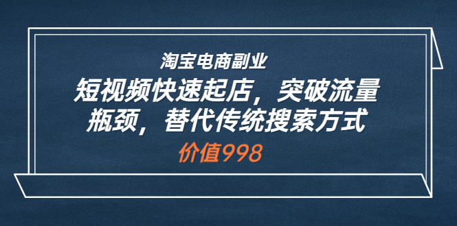 【副业项目3911期】淘宝电商副业：淘宝短视频快速起店，突破流量瓶颈-繁星副业