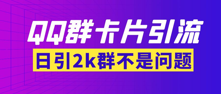 【副业项目3912期】QQ群最新卡片引流技术，日引2000人(群发软件+教程)-繁星副业