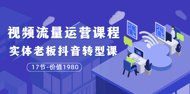 【副业项目3929期】大毛短视频流量运营课程：实体老板抖音转型课，实体店怎么玩抖音-繁星副业