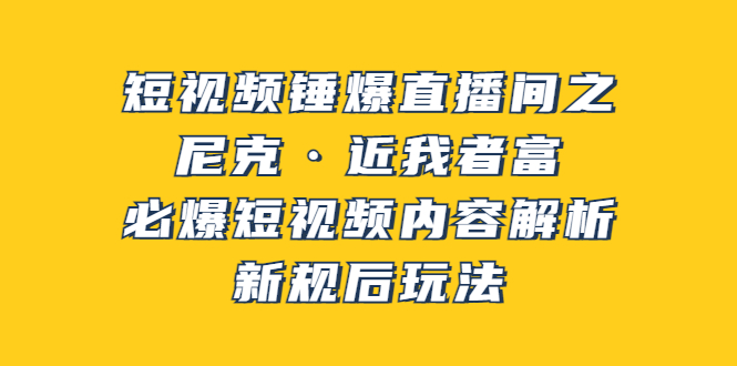 【副业项目3934期】短视频锤爆直播间之：尼克·近我者富，必爆短视频内容解析，新规后玩法-繁星副业