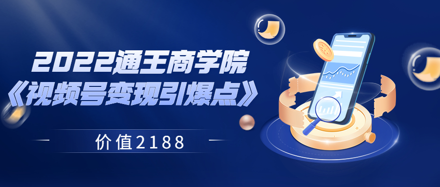 【副业项目3939期】2022通王商学院《视频号变现引爆点》-繁星副业
