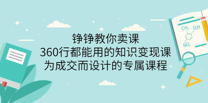 【副业项目3947期】铮铮教你卖课：360行都能用的知识变现课，为成交而设计的专属课程-价值2980-繁星副业