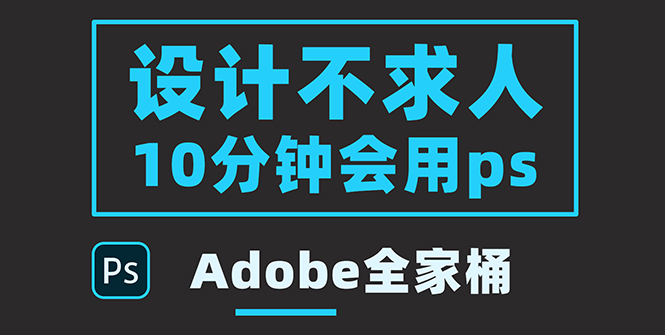 【副业项目3950期】零基础10分钟精通PS技术，即学即用（附：Adobe全家桶）-繁星副业