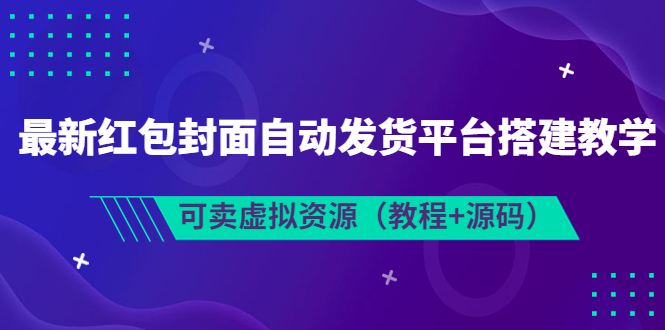 【副业项目3952期】最新红包封面自动发货平台搭建教程，可卖虚拟资源（教程+源码）-繁星副业