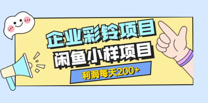 【副业项目3955期】最新企业彩铃项目+闲鱼小样项目，利润每天200+轻轻松松，纯视频拆解玩法-繁星副业