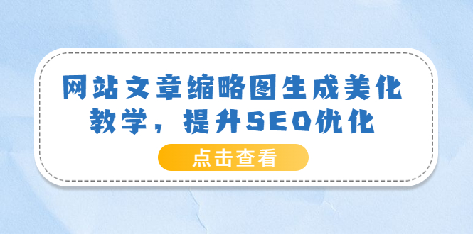 【副业项目3970期】网站文章缩略图生成美化教学，提升SEO优化（教程+程序）-繁星副业