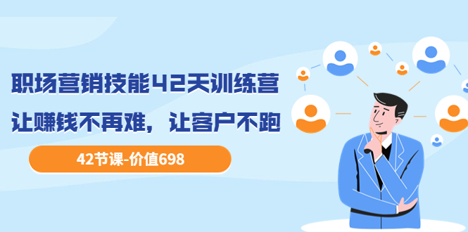【副业项目3973期】职场营销技能42天训练营，让赚钱不再难，让客户不跑，业绩翻翻（价值698）-繁星副业